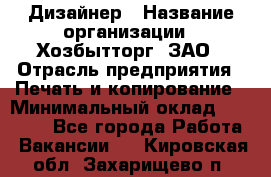 Дизайнер › Название организации ­ Хозбытторг, ЗАО › Отрасль предприятия ­ Печать и копирование › Минимальный оклад ­ 18 000 - Все города Работа » Вакансии   . Кировская обл.,Захарищево п.